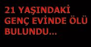 21 YAŞINDAKİ GENÇ ÖLÜ BULUNDU